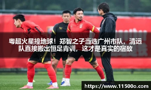 粤超火星撞地球！郑智之子当选广州市队，清远队直接搬出恒足青训，这才是真实的宿敌